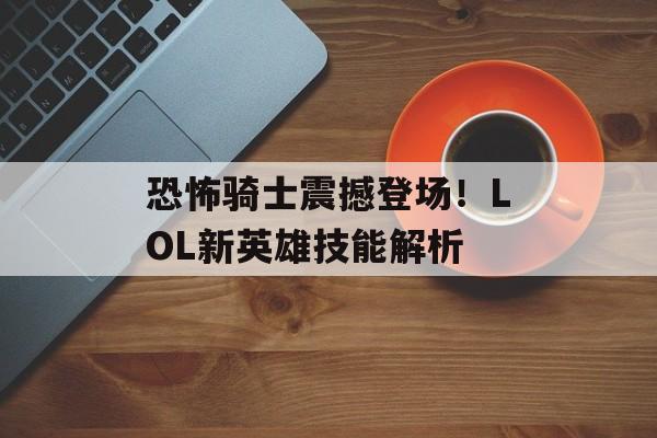 恐怖骑士震撼登场！LOL新英雄技能解析