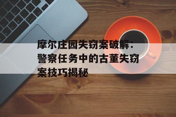 摩尔庄园失窃案破解：警察任务中的古董失窃案技巧揭秘