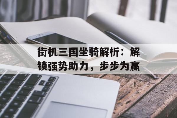 街机三国坐骑解析：解锁强势助力，步步为赢