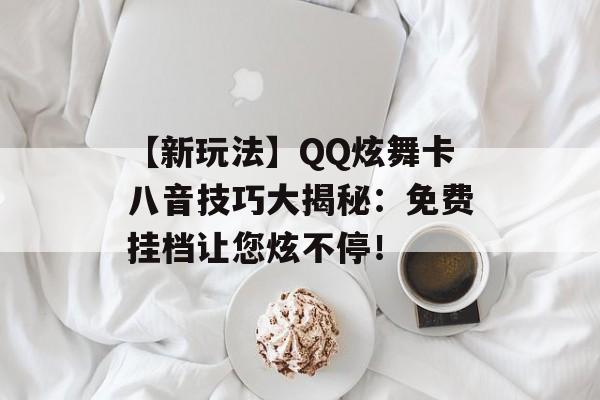 【新玩法】QQ炫舞卡八音技巧大揭秘：免费挂档让您炫不停！