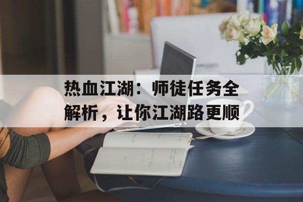 热血江湖：师徒任务全解析，让你江湖路更顺