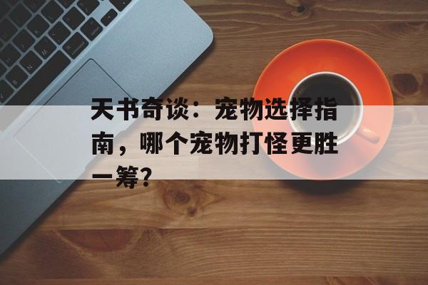 天书奇谈：宠物选择指南，哪个宠物打怪更胜一筹？