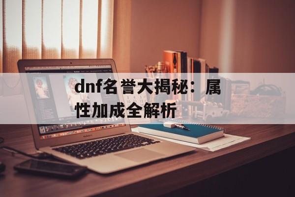 dnf名誉大揭秘：属性加成全解析