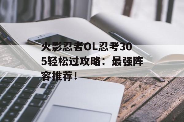 火影忍者OL忍考305轻松过攻略：最强阵容推荐！