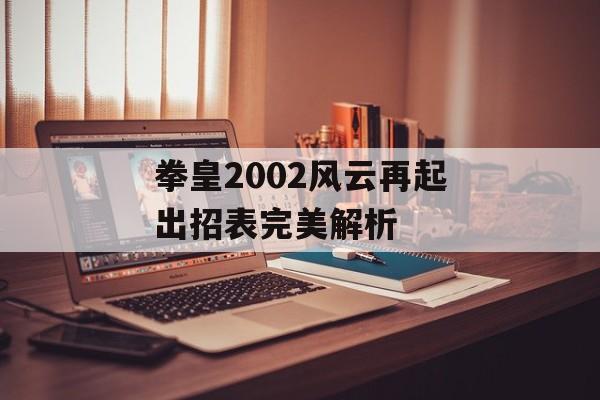 拳皇2002风云再起出招表完美解析