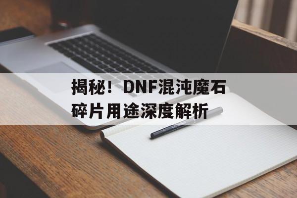 揭秘！DNF混沌魔石碎片用途深度解析