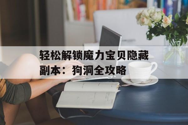 轻松解锁魔力宝贝隐藏副本：狗洞全攻略