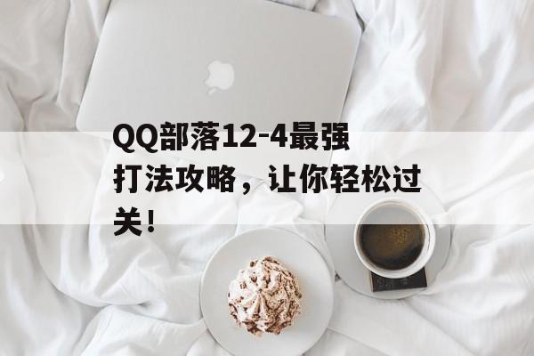 QQ部落12-4最强打法攻略，让你轻松过关！