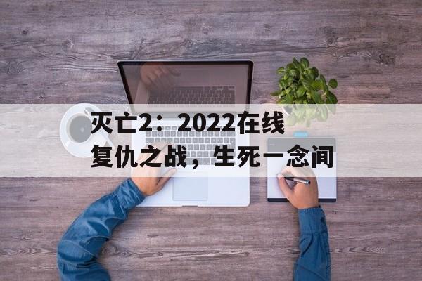 灭亡2：2022在线复仇之战，生死一念间