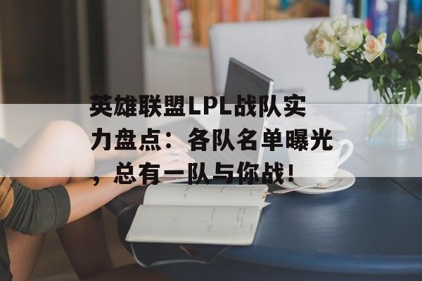 英雄联盟LPL战队实力盘点：各队名单曝光，总有一队与你战！