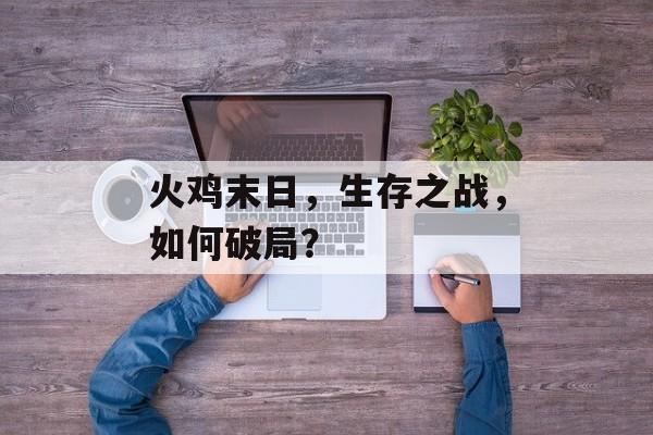 火鸡末日，生存之战，如何破局？