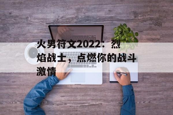 火男符文2022：烈焰战士，点燃你的战斗激情