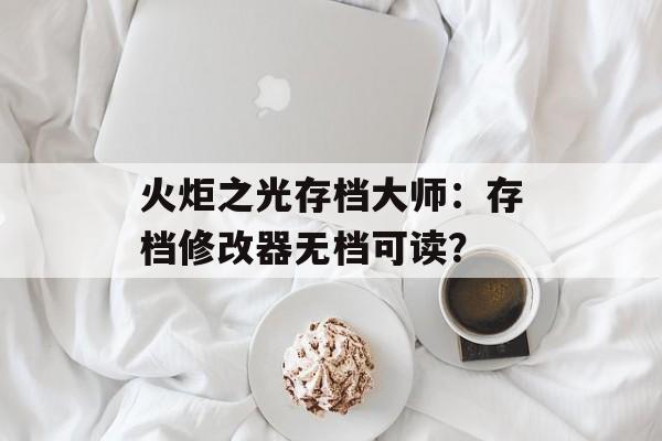 火炬之光存档大师：存档修改器无档可读？