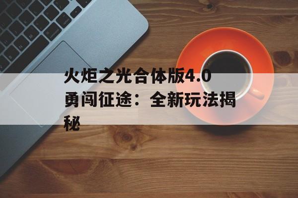 火炬之光合体版4.0勇闯征途：全新玩法揭秘