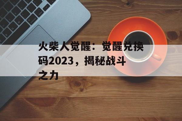 火柴人觉醒：觉醒兑换码2023，揭秘战斗之力