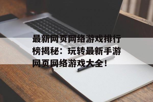 最新网页网络游戏排行榜揭秘：玩转最新手游网页网络游戏大全！