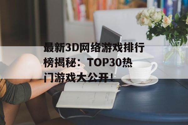 最新3D网络游戏排行榜揭秘：TOP30热门游戏大公开！