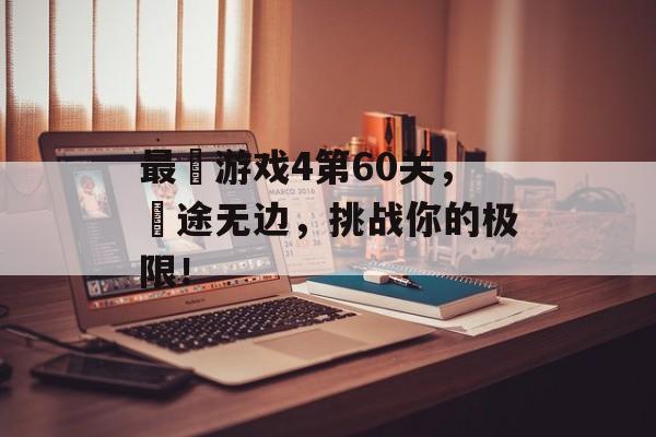 最囧游戏4第60关，囧途无边，挑战你的极限！