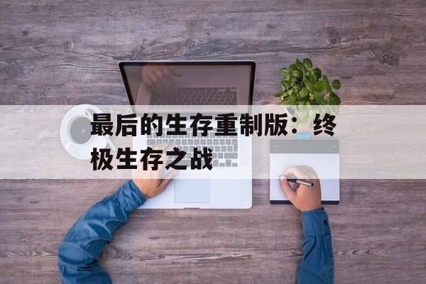 最后的生存重制版：终极生存之战