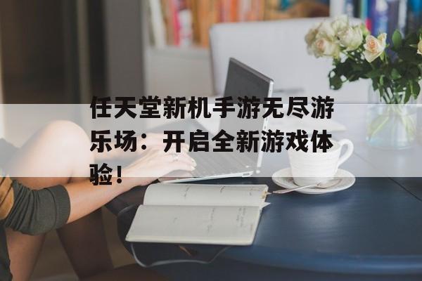 任天堂新机手游无尽游乐场：开启全新游戏体验！