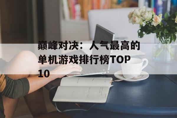 巅峰对决：人气最高的单机游戏排行榜TOP10