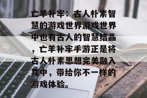 亡羊补牢：古人朴素智慧的游戏世界游戏世界中也有古人的智慧结晶，亡羊补牢手游正是将古人朴素思想完美融入其中，带给你不一样的游戏体验。