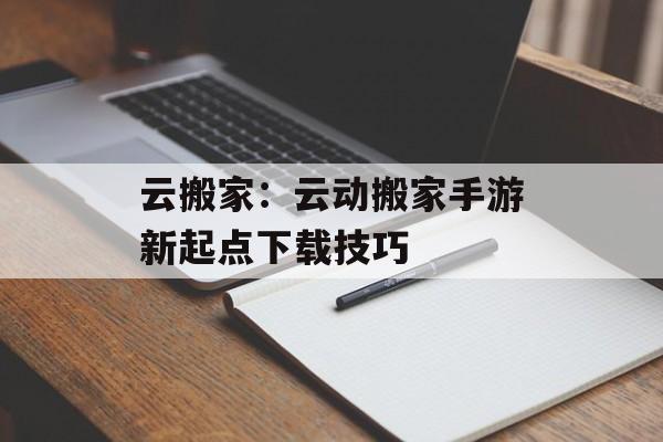 云搬家：云动搬家手游新起点下载技巧