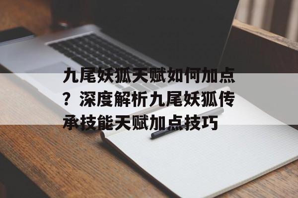 九尾妖狐天赋如何加点？深度解析九尾妖狐传承技能天赋加点技巧