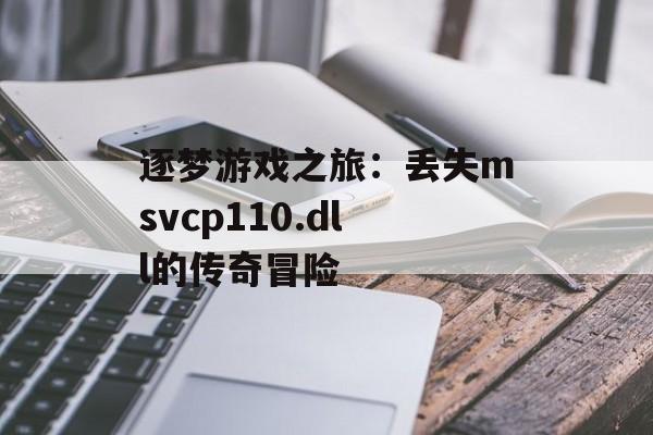 逐梦游戏之旅：丢失msvcp110.dll的传奇冒险