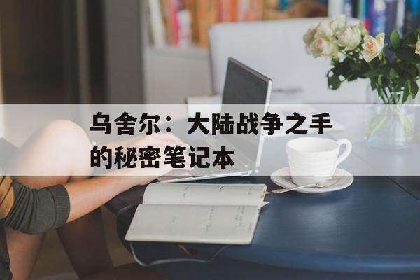 乌舍尔：大陆战争之手的秘密笔记本