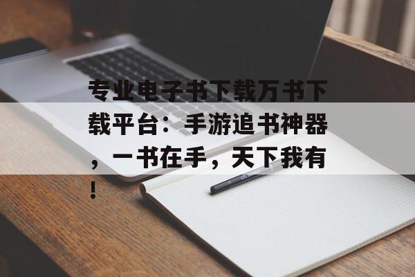 专业电子书下载万书下载平台：手游追书神器，一书在手，天下我有！