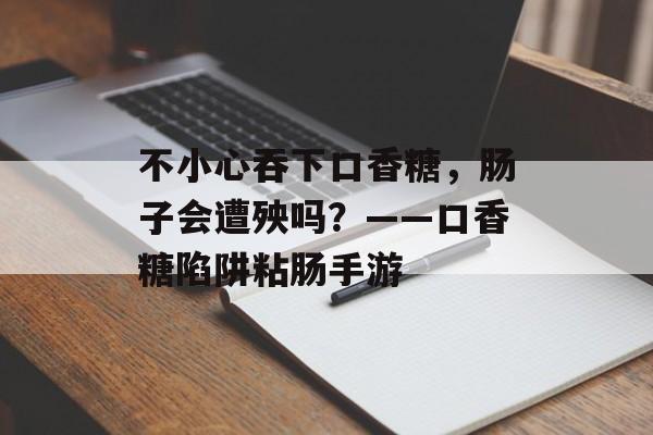 不小心吞下口香糖，肠子会遭殃吗？——口香糖陷阱粘肠手游