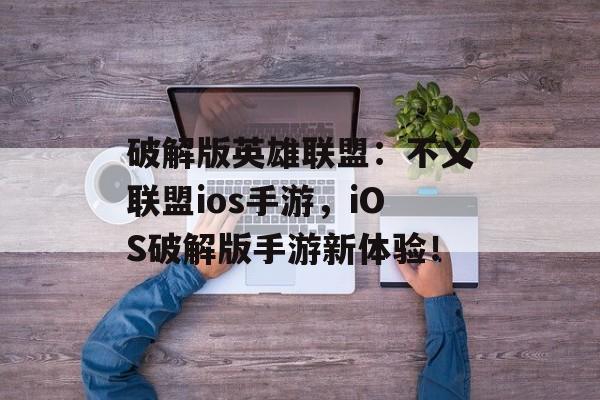 破解版英雄联盟：不义联盟ios手游，iOS破解版手游新体验！