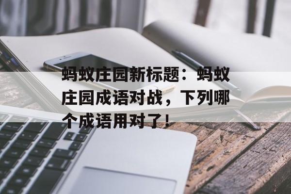 蚂蚁庄园新标题：蚂蚁庄园成语对战，下列哪个成语用对了！