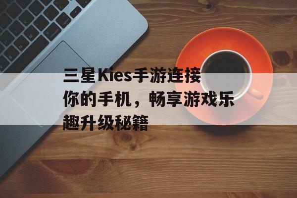 三星Kies手游连接你的手机，畅享游戏乐趣升级秘籍