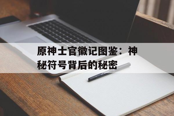 原神士官徽记图鉴：神秘符号背后的秘密