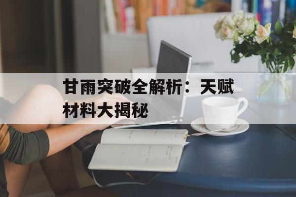 甘雨突破全解析：天赋材料大揭秘