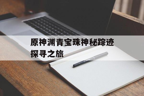 原神渊青宝珠神秘踪迹探寻之旅