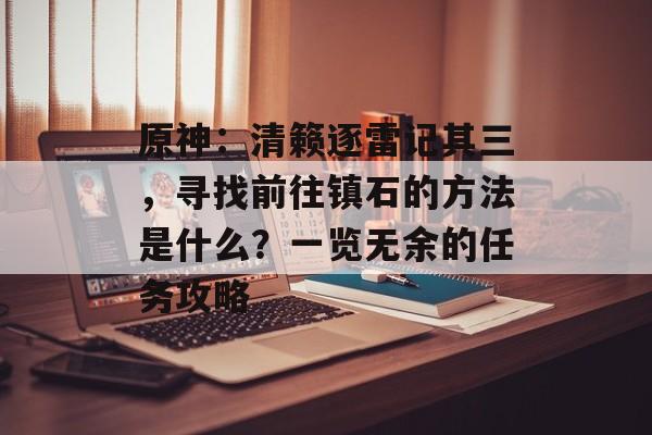 原神：清籁逐雷记其三，寻找前往镇石的方法是什么？一览无余的任务攻略