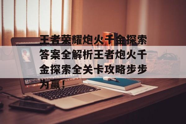 王者荣耀炮火千金探索答案全解析王者炮火千金探索全关卡攻略步步为赢！