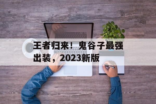 王者归来！鬼谷子最强出装，2023新版