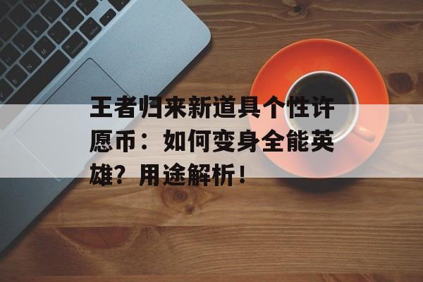 王者归来新道具个性许愿币：如何变身全能英雄？用途解析！