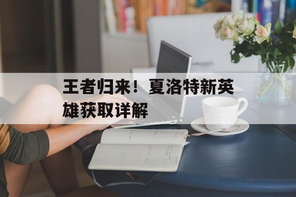 王者归来！夏洛特新英雄获取详解