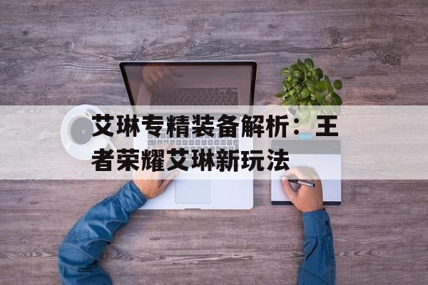 艾琳专精装备解析：王者荣耀艾琳新玩法