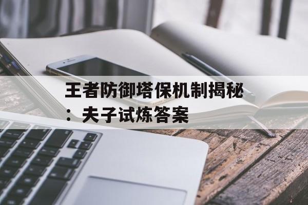 王者防御塔保机制揭秘：夫子试炼答案