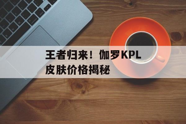 王者归来！伽罗KPL皮肤价格揭秘