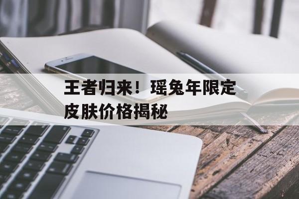 王者归来！瑶兔年限定皮肤价格揭秘