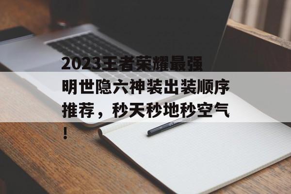 2023王者荣耀最强明世隐六神装出装顺序推荐，秒天秒地秒空气！