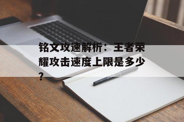 铭文攻速解析：王者荣耀攻击速度上限是多少？