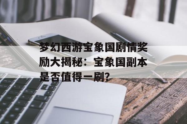 梦幻西游宝象国剧情奖励大揭秘：宝象国副本是否值得一刷？